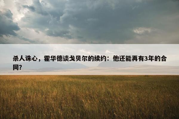 杀人诛心，霍华德谈戈贝尔的续约：他还能再有3年的合同？