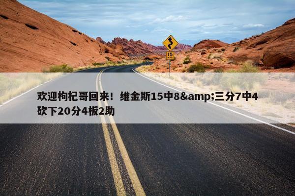 欢迎枸杞哥回来！维金斯15中8&三分7中4砍下20分4板2助