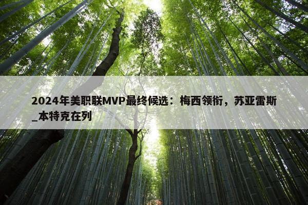 2024年美职联MVP最终候选：梅西领衔，苏亚雷斯_本特克在列