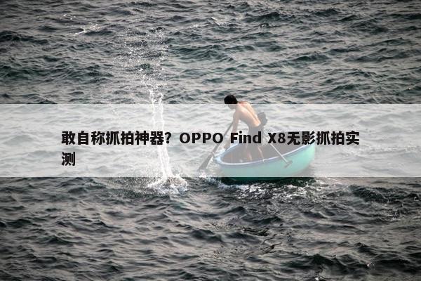 敢自称抓拍神器？OPPO Find X8无影抓拍实测