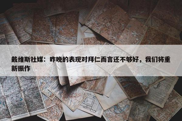 戴维斯社媒：昨晚的表现对拜仁而言还不够好，我们将重新振作