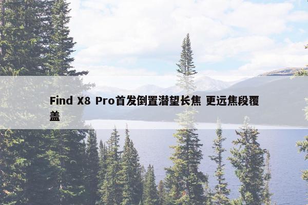 Find X8 Pro首发倒置潜望长焦 更远焦段覆盖