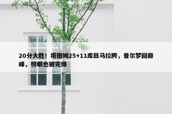 20分大胜！塔图姆25+11库兹马拉胯，普尔梦回巅峰，榜眼也被完爆