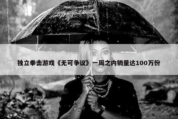 独立拳击游戏《无可争议》一周之内销量达100万份