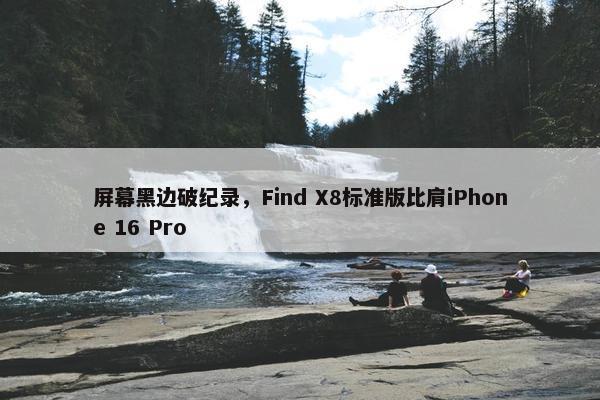 屏幕黑边破纪录，Find X8标准版比肩iPhone 16 Pro