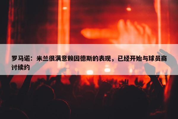 罗马诺：米兰很满意赖因德斯的表现，已经开始与球员商讨续约