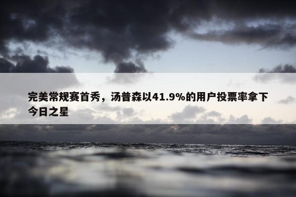 完美常规赛首秀，汤普森以41.9%的用户投票率拿下今日之星