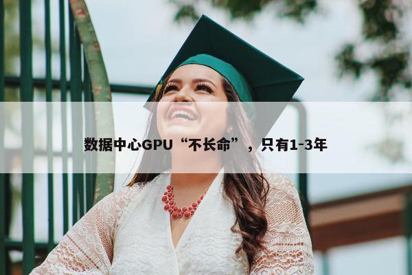 数据中心GPU“不长命”，只有1-3年