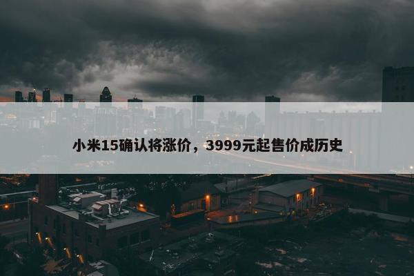 小米15确认将涨价，3999元起售价成历史