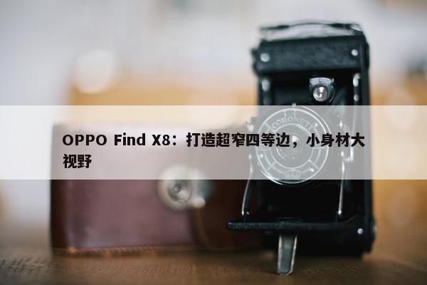 OPPO Find X8：打造超窄四等边，小身材大视野