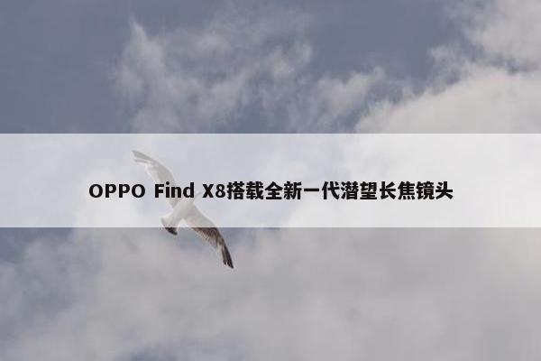 OPPO Find X8搭载全新一代潜望长焦镜头