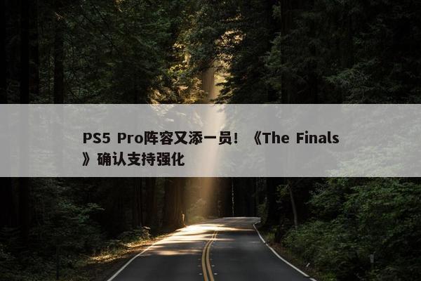 PS5 Pro阵容又添一员！《The Finals》确认支持强化