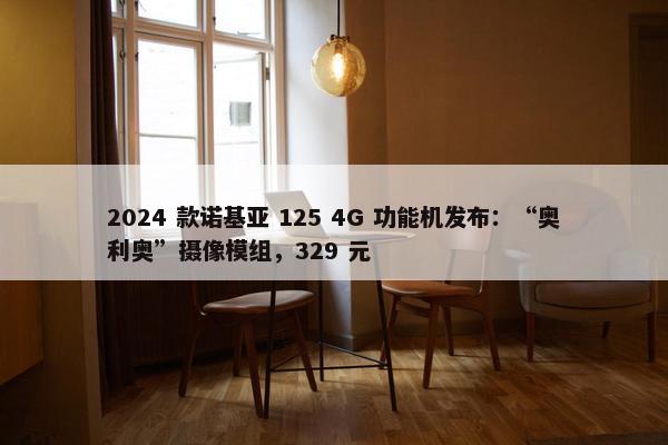 2024 款诺基亚 125 4G 功能机发布：“奥利奥”摄像模组，329 元