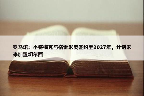 罗马诺：小将梅克与格雷米奥签约至2027年，计划未来加盟切尔西