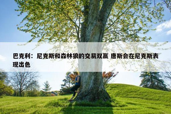 巴克利：尼克斯和森林狼的交易双赢 唐斯会在尼克斯表现出色