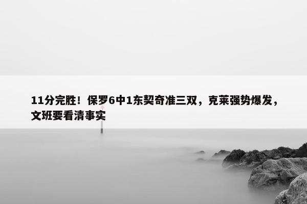 11分完胜！保罗6中1东契奇准三双，克莱强势爆发，文班要看清事实