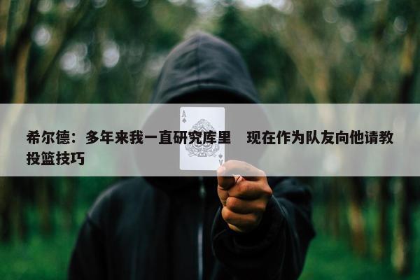 希尔德：多年来我一直研究库里　现在作为队友向他请教投篮技巧