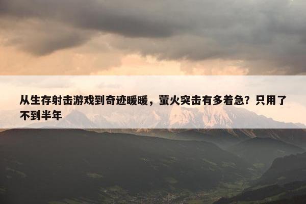 从生存射击游戏到奇迹暖暖，萤火突击有多着急？只用了不到半年