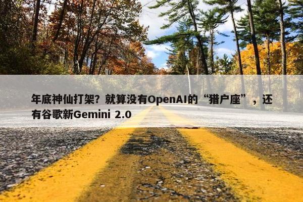 年底神仙打架？就算没有OpenAI的“猎户座”，还有谷歌新Gemini 2.0