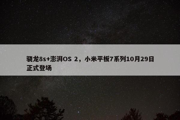 骁龙8s+澎湃OS 2，小米平板7系列10月29日正式登场