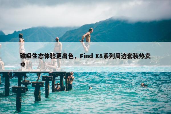 磁吸生态体验更出色，Find X8系列周边套装热卖中