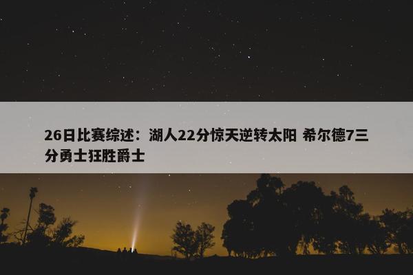 26日比赛综述：湖人22分惊天逆转太阳 希尔德7三分勇士狂胜爵士