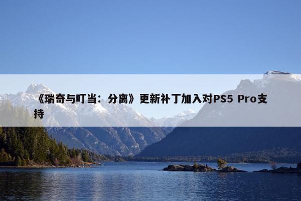 《瑞奇与叮当：分离》更新补丁加入对PS5 Pro支持