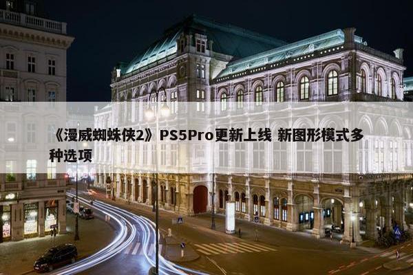 《漫威蜘蛛侠2》PS5Pro更新上线 新图形模式多种选项