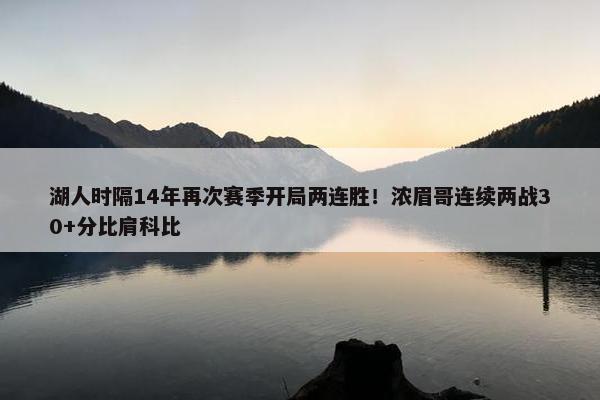 湖人时隔14年再次赛季开局两连胜！浓眉哥连续两战30+分比肩科比