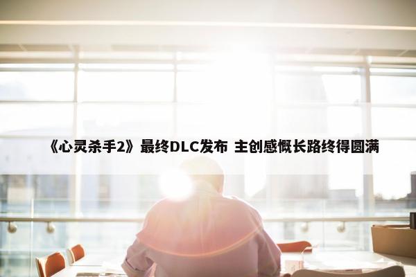 《心灵杀手2》最终DLC发布 主创感慨长路终得圆满