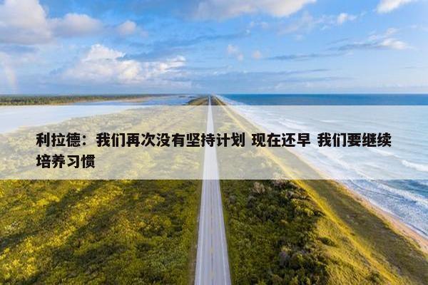 利拉德：我们再次没有坚持计划 现在还早 我们要继续培养习惯