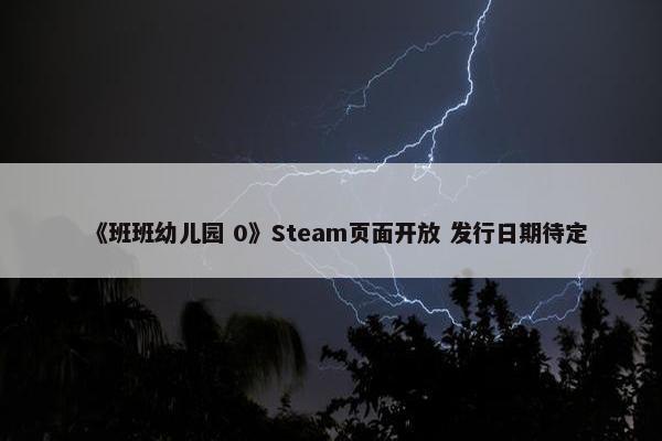 《班班幼儿园 0》Steam页面开放 发行日期待定