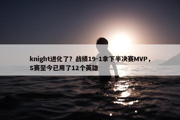 knight进化了？战绩19-1拿下半决赛MVP，S赛至今已用了12个英雄