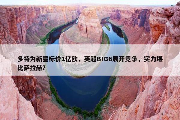 多特为新星标价1亿欧，英超BIG6展开竞争，实力堪比萨拉赫？