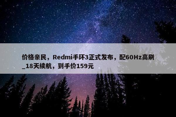 价格亲民，Redmi手环3正式发布，配60Hz高刷_18天续航，到手价159元