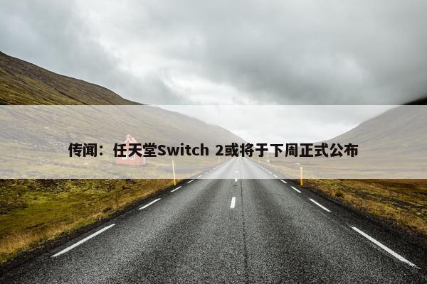 传闻：任天堂Switch 2或将于下周正式公布