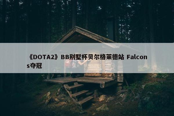 《DOTA2》BB别墅杯贝尔格莱德站 Falcons夺冠