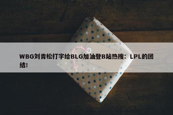 WBG刘青松打字给BLG加油登B站热搜：LPL的团结！