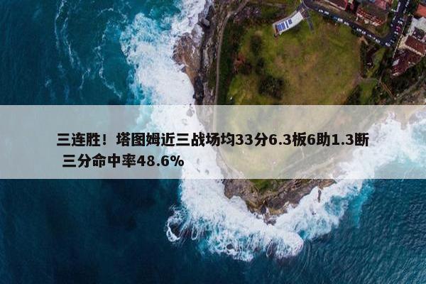 三连胜！塔图姆近三战场均33分6.3板6助1.3断 三分命中率48.6%