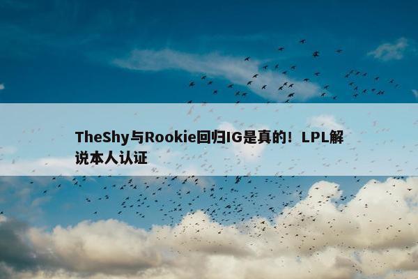 TheShy与Rookie回归IG是真的！LPL解说本人认证