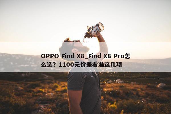 OPPO Find X8_Find X8 Pro怎么选？1100元价差看准这几项