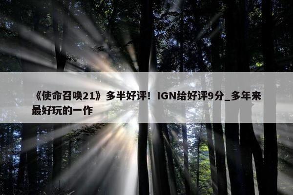 《使命召唤21》多半好评！IGN给好评9分_多年来最好玩的一作