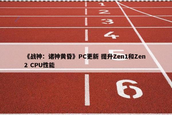 《战神：诸神黄昏》PC更新 提升Zen1和Zen 2 CPU性能