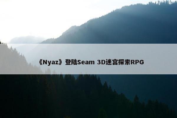 《Nyaz》登陆Seam 3D迷宫探索RPG