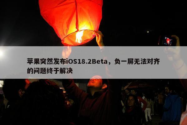 苹果突然发布iOS18.2Beta，负一屏无法对齐的问题终于解决