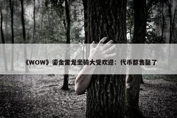 《WOW》鎏金雷龙坐骑大受欢迎：代币都售罄了