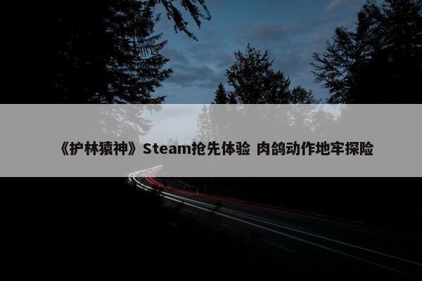 《护林猿神》Steam抢先体验 肉鸽动作地牢探险