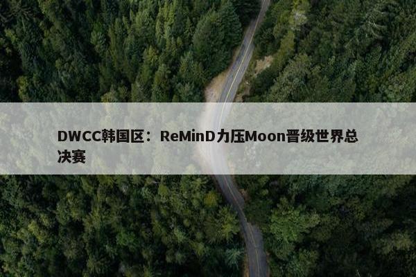 DWCC韩国区：ReMinD力压Moon晋级世界总决赛