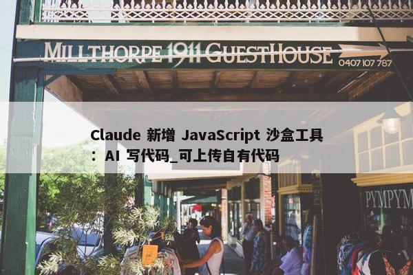 Claude 新增 JavaScript 沙盒工具：AI 写代码_可上传自有代码