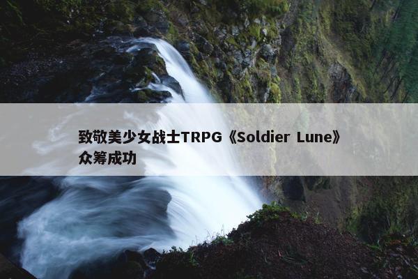 致敬美少女战士TRPG《Soldier Lune》众筹成功